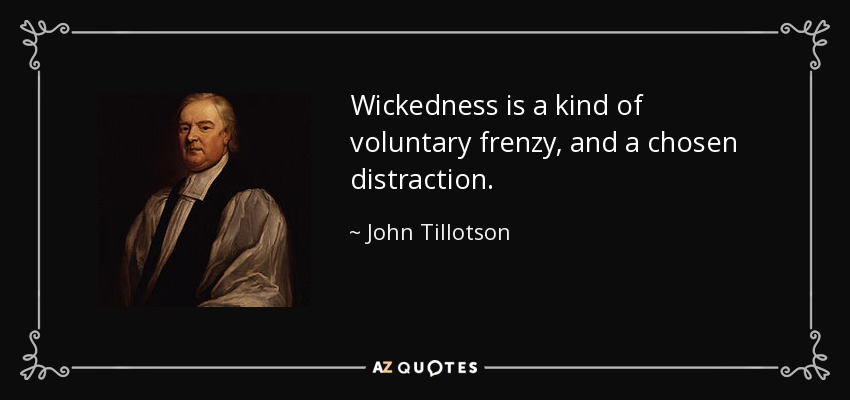 Wickedness is a kind of voluntary frenzy, and a chosen distraction. - John Tillotson
