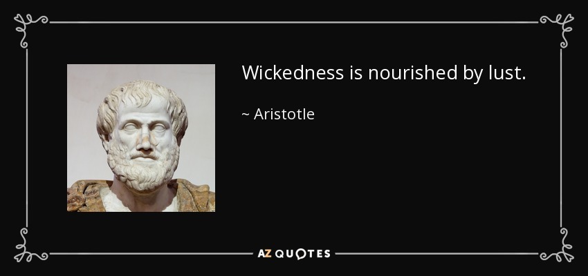 Wickedness is nourished by lust. - Aristotle