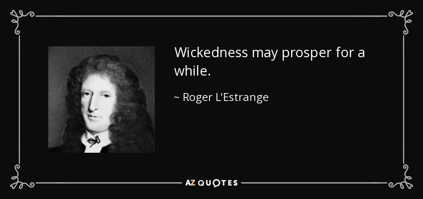 Wickedness may prosper for a while. - Roger L'Estrange