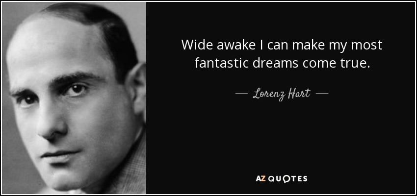 Wide awake I can make my most fantastic dreams come true. - Lorenz Hart