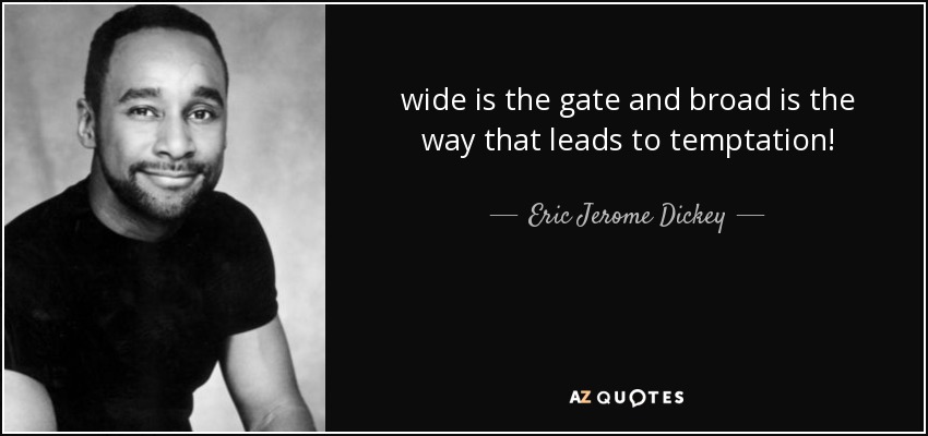 wide is the gate and broad is the way that leads to temptation! - Eric Jerome Dickey