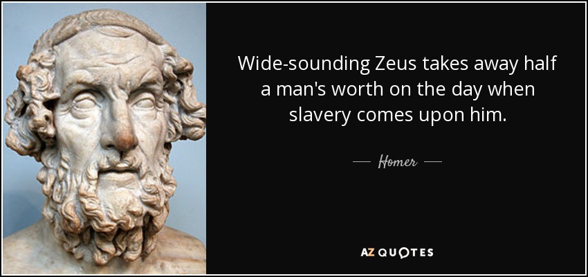 Wide-sounding Zeus takes away half a man's worth on the day when slavery comes upon him. - Homer