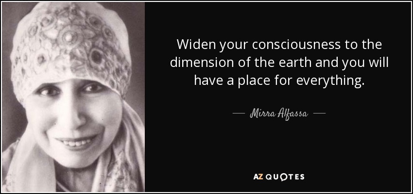 Widen your consciousness to the dimension of the earth and you will have a place for everything. - Mirra Alfassa