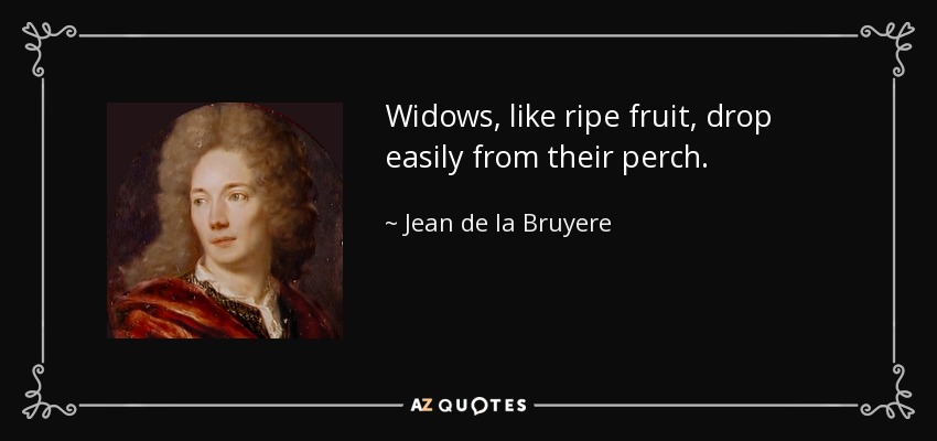 Widows, like ripe fruit, drop easily from their perch. - Jean de la Bruyere