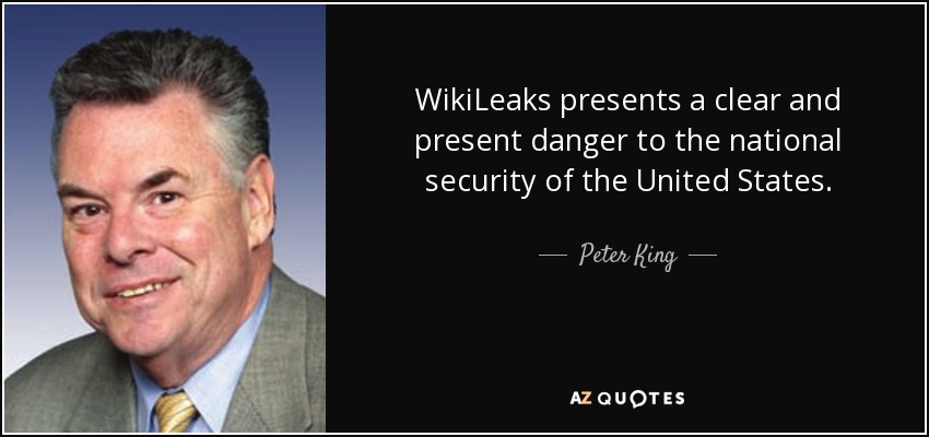 WikiLeaks presents a clear and present danger to the national security of the United States. - Peter King