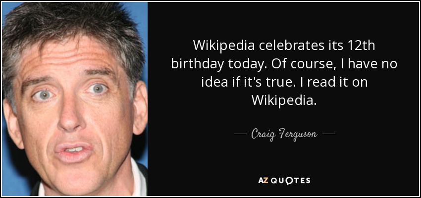 Wikipedia celebrates its 12th birthday today. Of course, I have no idea if it's true. I read it on Wikipedia. - Craig Ferguson