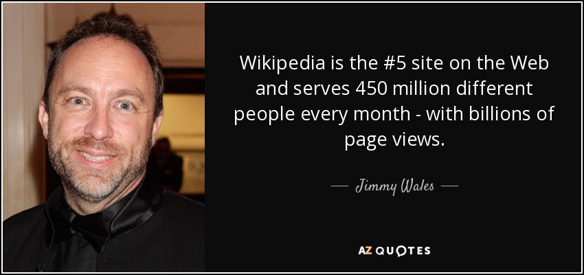 Wikipedia is the #5 site on the Web and serves 450 million different people every month - with billions of page views. - Jimmy Wales