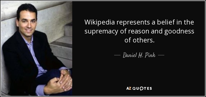 Wikipedia represents a belief in the supremacy of reason and goodness of others. - Daniel H. Pink