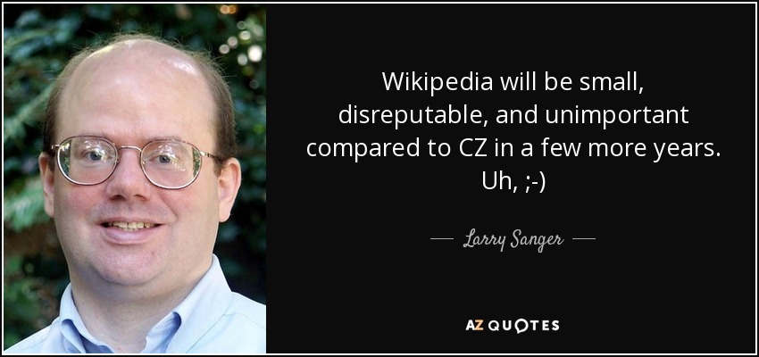 Wikipedia will be small, disreputable, and unimportant compared to CZ in a few more years. Uh, ;-) - Larry Sanger