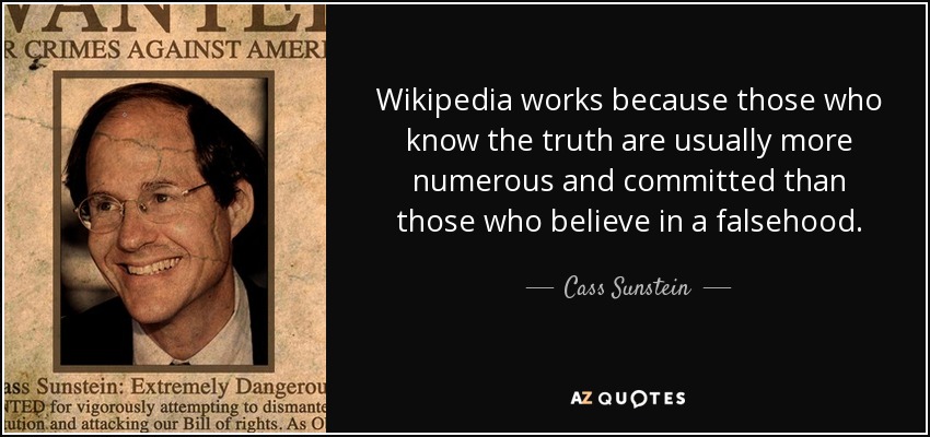 Wikipedia works because those who know the truth are usually more numerous and committed than those who believe in a falsehood. - Cass Sunstein