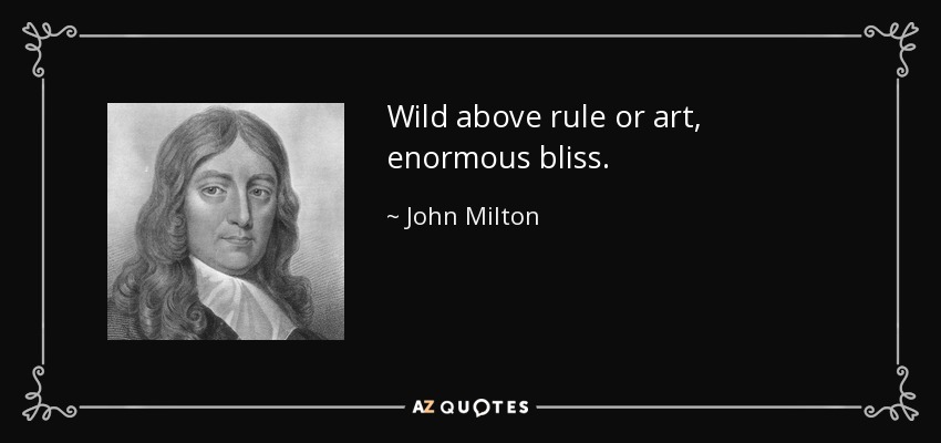 Wild above rule or art, enormous bliss. - John Milton