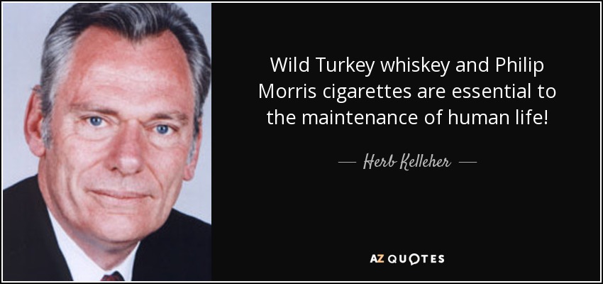 Wild Turkey whiskey and Philip Morris cigarettes are essential to the maintenance of human life! - Herb Kelleher