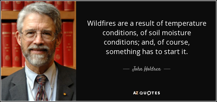Wildfires are a result of temperature conditions, of soil moisture conditions; and, of course, something has to start it. - John Holdren