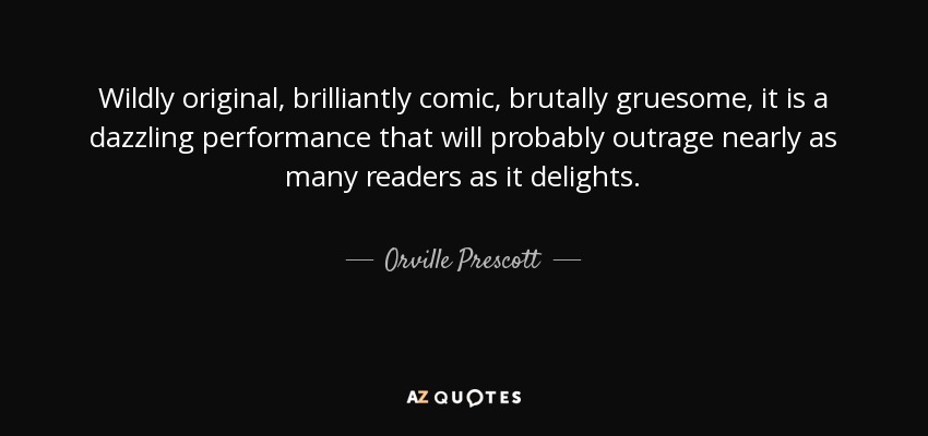 Wildly original, brilliantly comic, brutally gruesome, it is a dazzling performance that will probably outrage nearly as many readers as it delights. - Orville Prescott