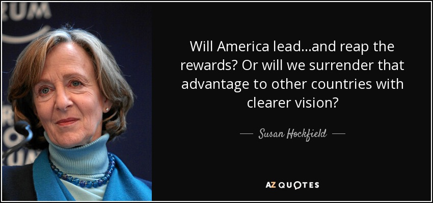 Will America lead...and reap the rewards? Or will we surrender that advantage to other countries with clearer vision? - Susan Hockfield