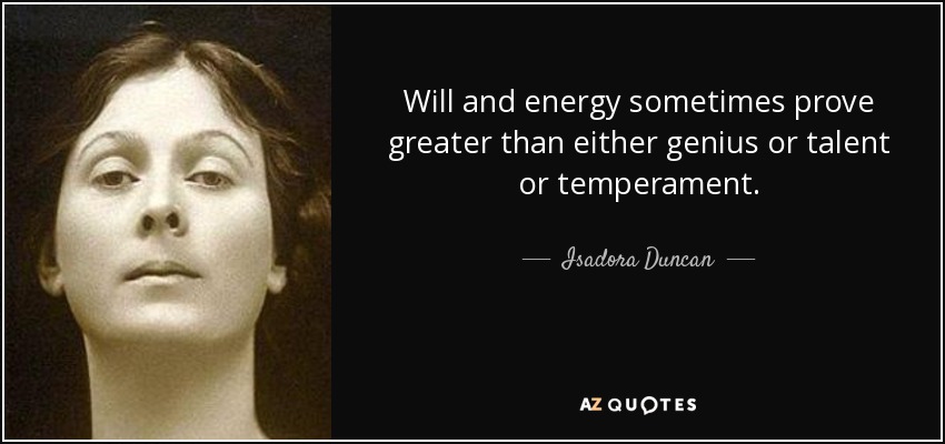 Will and energy sometimes prove greater than either genius or talent or temperament. - Isadora Duncan
