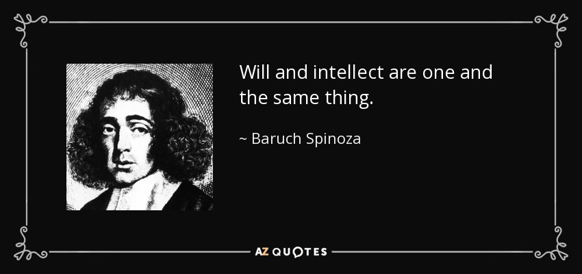Will and intellect are one and the same thing. - Baruch Spinoza