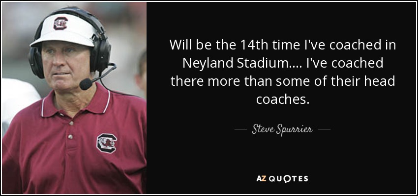 Will be the 14th time I've coached in Neyland Stadium. ... I've coached there more than some of their head coaches. - Steve Spurrier