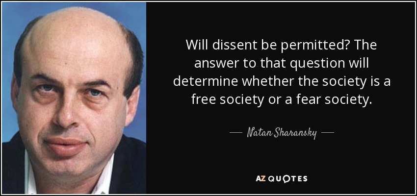 Will dissent be permitted? The answer to that question will determine whether the society is a free society or a fear society. - Natan Sharansky