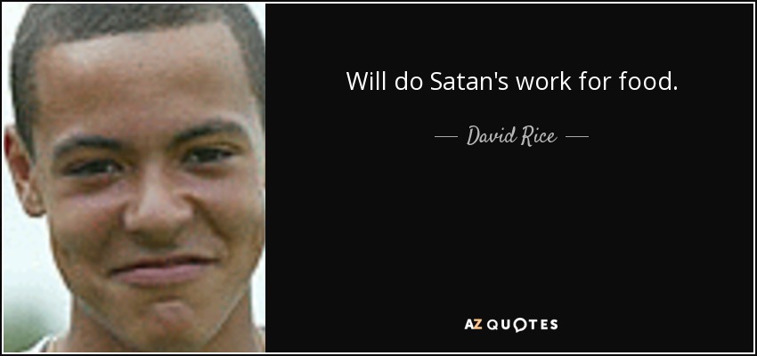 Will do Satan's work for food. - David Rice