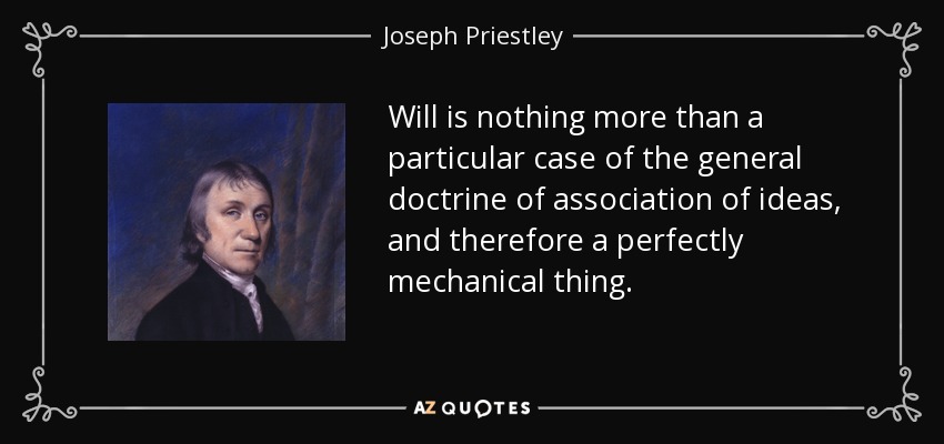 Will is nothing more than a particular case of the general doctrine of association of ideas, and therefore a perfectly mechanical thing. - Joseph Priestley