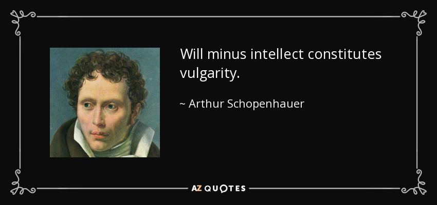 Will minus intellect constitutes vulgarity. - Arthur Schopenhauer