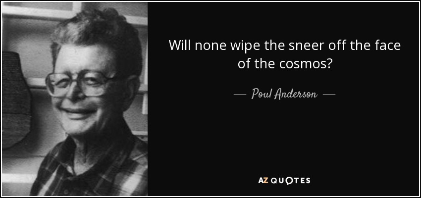 Will none wipe the sneer off the face of the cosmos? - Poul Anderson