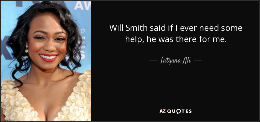 Will Smith said if I ever need some help, he was there for me. - Tatyana Ali