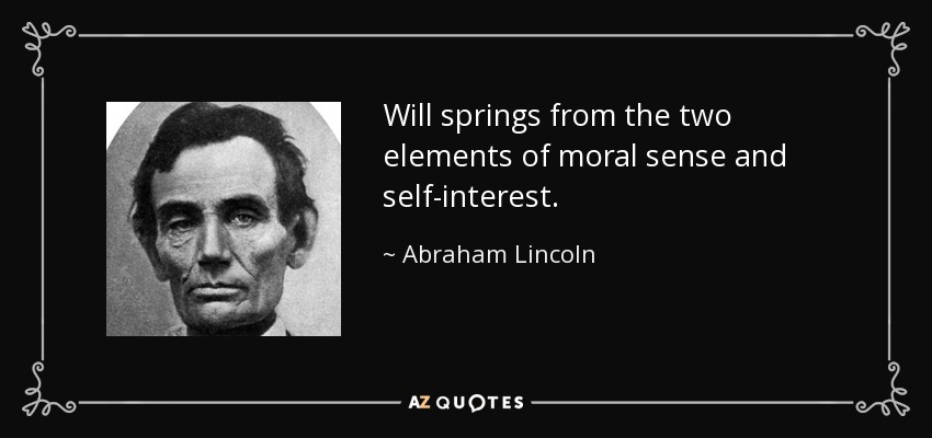 Will springs from the two elements of moral sense and self-interest. - Abraham Lincoln
