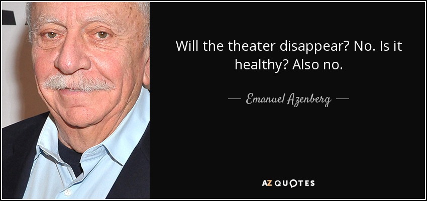 Will the theater disappear? No. Is it healthy? Also no. - Emanuel Azenberg