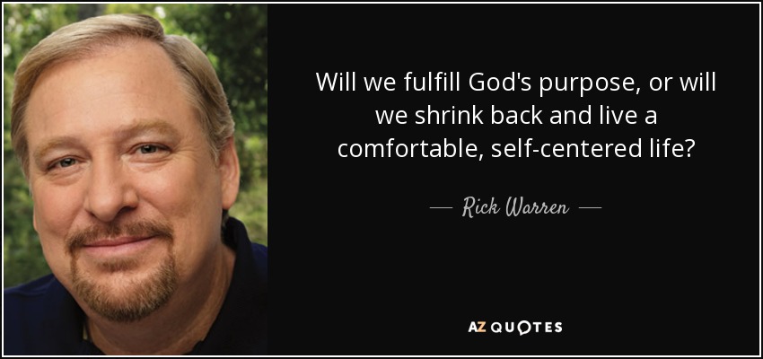 Will we fulfill God's purpose, or will we shrink back and live a comfortable, self-centered life? - Rick Warren