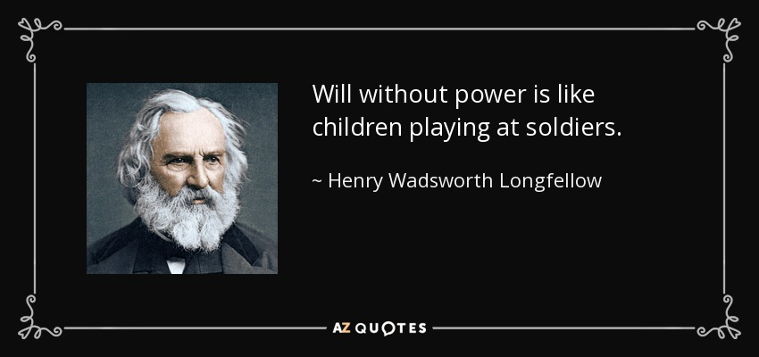 Will without power is like children playing at soldiers. - Henry Wadsworth Longfellow