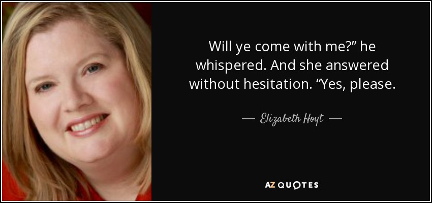 Will ye come with me?” he whispered. And she answered without hesitation. “Yes, please. - Elizabeth Hoyt