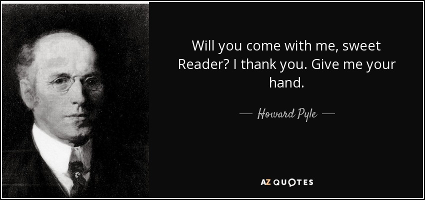 Will you come with me, sweet Reader? I thank you. Give me your hand. - Howard Pyle