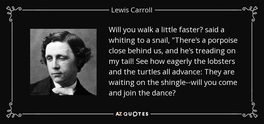 Will you walk a little faster? said a whiting to a snail, 