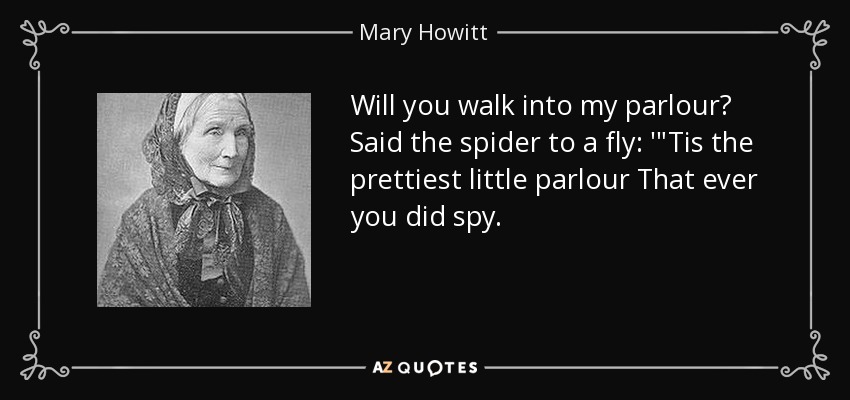 Will you walk into my parlour? Said the spider to a fly: '