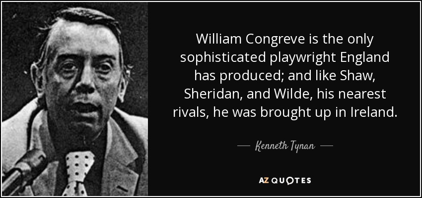 William Congreve is the only sophisticated playwright England has produced; and like Shaw, Sheridan, and Wilde, his nearest rivals, he was brought up in Ireland. - Kenneth Tynan