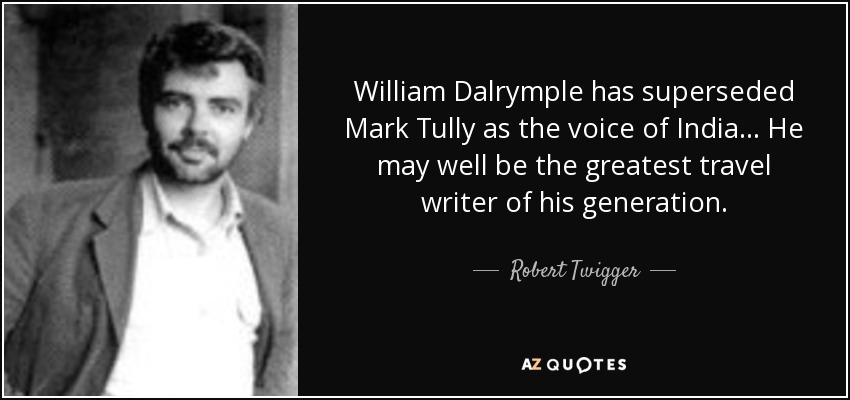 William Dalrymple has superseded Mark Tully as the voice of India… He may well be the greatest travel writer of his generation. - Robert Twigger