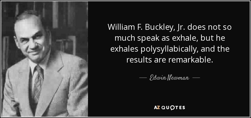 William F. Buckley, Jr. does not so much speak as exhale, but he exhales polysyllabically, and the results are remarkable. - Edwin Newman