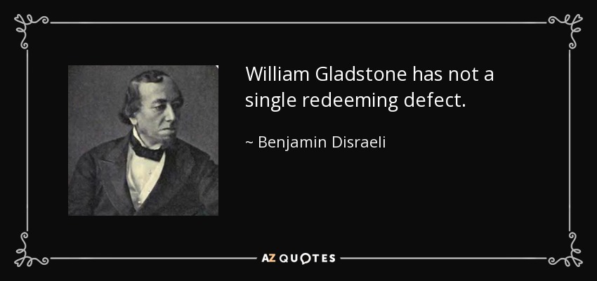 William Gladstone has not a single redeeming defect. - Benjamin Disraeli