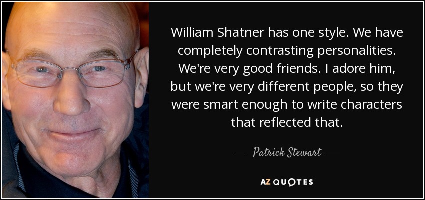 William Shatner has one style. We have completely contrasting personalities. We're very good friends. I adore him, but we're very different people, so they were smart enough to write characters that reflected that. - Patrick Stewart