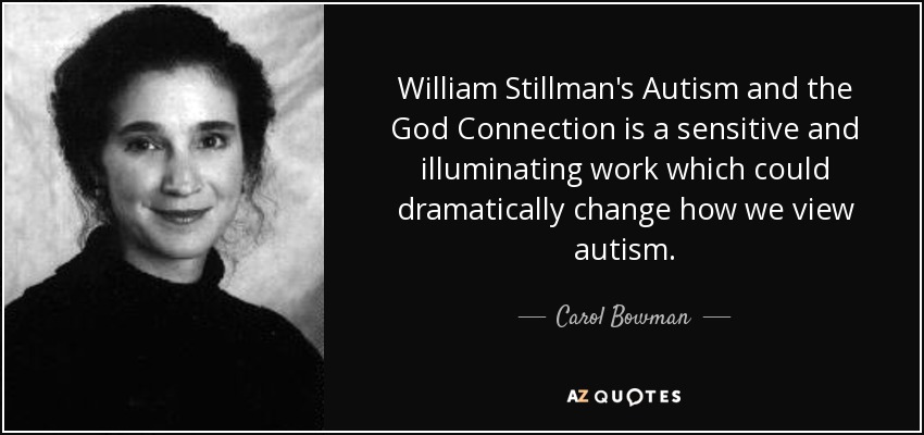 William Stillman's Autism and the God Connection is a sensitive and illuminating work which could dramatically change how we view autism. - Carol Bowman