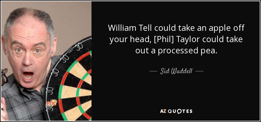 William Tell could take an apple off your head, [Phil] Taylor could take out a processed pea. - Sid Waddell