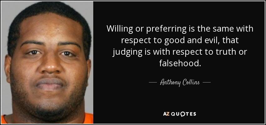Willing or preferring is the same with respect to good and evil, that judging is with respect to truth or falsehood. - Anthony Collins