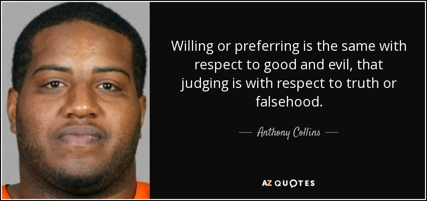 Willing or preferring is the same with respect to good and evil, that judging is with respect to truth or falsehood. - Anthony Collins