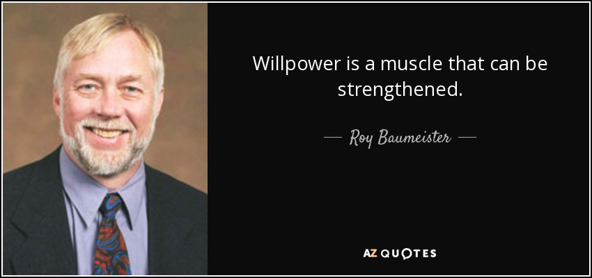 Willpower is a muscle that can be strengthened. - Roy Baumeister