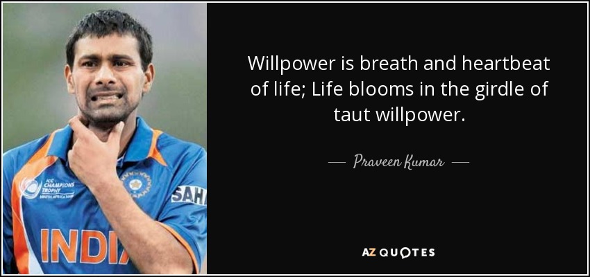 Willpower is breath and heartbeat of life; Life blooms in the girdle of taut willpower. - Praveen Kumar