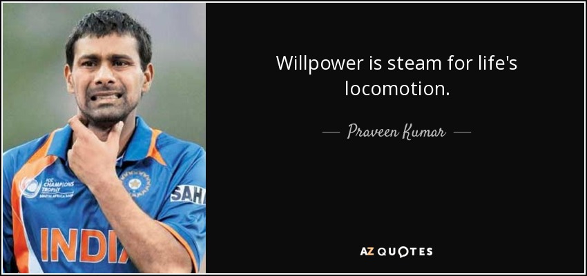 Willpower is steam for life's locomotion. - Praveen Kumar