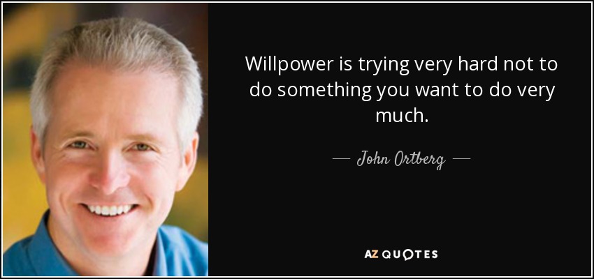 Willpower is trying very hard not to do something you want to do very much. - John Ortberg