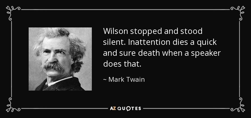 Wilson stopped and stood silent. Inattention dies a quick and sure death when a speaker does that. - Mark Twain